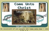 Come Unto Christ Elder Robert Giertz, July 2008 He receiveth of all people who Come unto Him  John 3:27 I.V.
