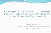 From spatial isolation to “network places”: migration and development in small archipelagic worlds Jorge Malheiros Centro de Estudos Geográficos OECD Consultant.