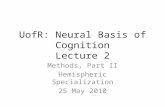 UofR: Neural Basis of Cognition Lecture 2 Methods, Part II Hemispheric Specialization 25 May 2010.