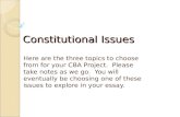 Constitutional Issues Here are the three topics to choose from for your CBA Project. Please take notes as we go. You will eventually be choosing one of.