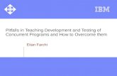 Pitfalls in Teaching Development and Testing of Concurrent Programs and How to Overcome them Eitan Farchi.