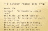 1600-1750  Baroque = “irregularly shaped pearl”  The terms was first used as derogatory to describe the music at that time  The music changed from.