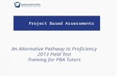 Project Based Assessments 1 An Alternative Pathway to Proficiency 2013 Field Test Training for PBA Tutors.