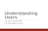 Understanding Users DR MAX HAMMOND 28 NOVEMBER 2013.