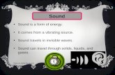 Sound Sound is a form of energy. It comes from a vibrating source. Sound travels in invisible waves. Sound can travel through solids, liquids, and gases.