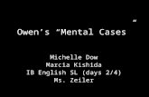 Owen’s “Mental Cases” Michelle Dow Marcia Kishida IB English SL (days 2/4) Ms. Zeiler.