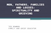 MEN, FATHERS, FAMILIES AND LOSSES: SPIRITUALITY AND GRIEVING TED BOWMAN FAMILY AND GRIEF EDUCATOR.