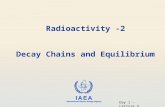 IAEA International Atomic Energy Agency Radioactivity -2 Decay Chains and Equilibrium Day 1 – Lecture 5.