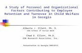 A Study of Personal and Organizational Factors Contributing to Employee Retention and Turnover in Child Welfare in Georgia Alberta J. Ellett, Ph. D. UGA.