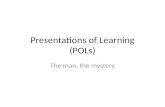 Presentations of Learning (POLs) The man, the mystery.