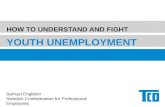 HOW TO UNDERSTAND AND FIGHT YOUTH UNEMPLOYMENT Samuel Engblom Swedish Confederation for Professional Employees.