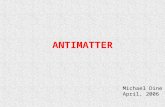 ANTIMATTER Michael Dine April, 2006. Prediction of Antimatter 1931 Dirac, English theoretical physicist, realizes relativity + quantum mechanics means.