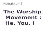 Habakkuk 3 The Worship Movement : He, You, I. Habakkuk 2:14 – “for the earth will be filled with the knowledge of the glory of the Lord, as the waters.