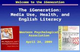 Welcome to the iGeneration The iGeneration: Media Use, Health, and English Literacy Western Psychological Association April 24, 2009.