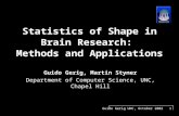 Guido Gerig UNC, October 2002 1 Statistics of Shape in Brain Research: Methods and Applications Guido Gerig, Martin Styner Department of Computer Science,