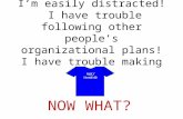 I’m easily distracted! I have trouble following other people’s organizational plans! I have trouble making my own! NOW WHAT?