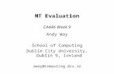 MT Evaluation CA446 Week 9 Andy Way School of Computing Dublin City University, Dublin 9, Ireland away@computing.dcu.ie.
