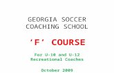 GEORGIA SOCCER COACHING SCHOOL ‘F’ COURSE For U-10 and U-12 Recreational Coaches October 2009.