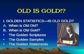 OLD IS GOLD!? I. GOLDEN STATISTICS—IS OLD GOLD? A.When is Old Old? B.When is Old Gold? The Golden ScripturesThe Golden Scriptures The Golden SamplesThe.