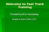 Welcome to Fast Track Training Provided by BYU Purchasing Douglas W. Buhler CPSM, C.P.M.
