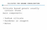 SILICATES FOR GROUND CONSOLIDATION Silicate based grouts usually contain three main components: Sodium silicate Hardener or reagent Water.