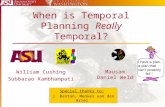 When is Temporal Planning Really Temporal? William Cushing Subbarao Kambhampati Special thanks to: J. Benton, Menkes van den Briel Mausam Daniel Weld.