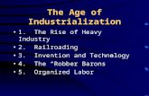 The Age of Industrialization 1. The Rise of Heavy Industry 2. Railroading 3. Invention and Technology 4. The “Robber Barons” 5. Organized Labor.