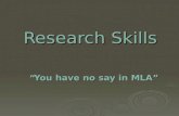 Research Skills “You have no say in MLA”. Why Cite? * To give credit where credit is due: Avoid Plagiarism due: Avoid Plagiarism * To establish your credibility.