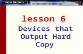 Lesson 6 Devices that Output Hard Copy. This lesson includes the following sections: Overview of Printers Dot Matrix Printers Ink Jet Printers Laser Printers