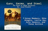 Guns, Germs, and Steel The Fates of Human Societies By, Jared Diamond Group Members: Mike Gregory, Leslie Day, Kyle Senescu, and Peter Estlick Group Members: