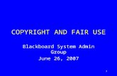 1 COPYRIGHT AND FAIR USE Blackboard System Admin Group June 26, 2007.