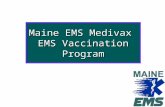 Maine EMS Medivax EMS Vaccination Program. Objective To develop a protocol and process to allow licensed MEMS ALS personnel already trained to administer.