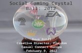 Social Gaming Crystal Ball: 2012 Dave Rohrl Creative Director, Playdom Casual Connect Europe February 9, 2012.