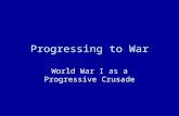 Progressing to War World War I as a Progressive Crusade.