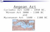 Aegean Art Cycladic Art 3200 – 1050 BC, Minoan Art 3000 – 1100 BC and Mycenaean Art 1600 – 1100 BC.