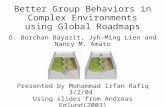 Better Group Behaviors in Complex Environments using Global Roadmaps O. Burchan Bayazit, Jyh-Ming Lien and Nancy M. Amato Presented by Mohammad Irfan Rafiq.