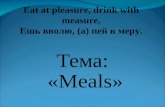 Тема: «Meals» Еat at pleasure, drink with measure. Ешь вволю, (а) пей в меру.