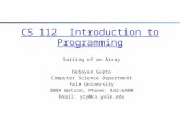 CS 112 Introduction to Programming Sorting of an Array Debayan Gupta Computer Science Department Yale University 308A Watson, Phone: 432-6400 Email: yry@cs.yale.edu.