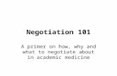 Negotiation 101 A primer on how, why and what to negotiate about in academic medicine.