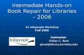 Intermediate Hands-on Book Repair for Libraries – 2006 An Infopeople Workshop Fall 2006 Instructor Gillian C. Boal gboal@library.berkeley.edu.