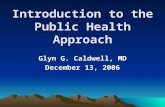 Introduction to the Public Health Approach Glyn G. Caldwell, MD December 13, 2006.