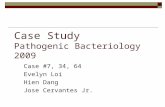 Case Study Pathogenic Bacteriology 2009 Case #7, 34, 64 Evelyn Loi Hien Dang Jose Cervantes Jr.