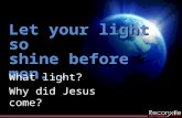 Let your light so shine before men... What light? Why did Jesus come?