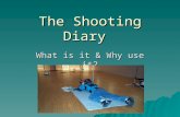 The Shooting Diary What is it & Why use it?. The Shooting Diary What is it? (Physically)  A tool to help the shooter perform better.  A tool to help.