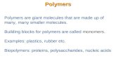 Polymers are giant molecules that are made up of many, many smaller molecules. Building blocks for polymers are called monomers. Examples: plastics, rubber.