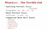 Phonics: The Terrible Eek Spelling Pattern Focus: Initial Diagraphs th, wh, ch, sh Word Pattern Focus: Suffixes –y and –ly Suggested Word Wall Words: