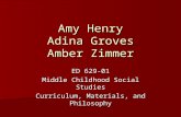 Amy Henry Adina Groves Amber Zimmer ED 629-01 Middle Childhood Social Studies Curriculum, Materials, and Philosophy.
