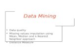Data Mining Data quality Missing values imputation using Mean, Median and k-Nearest Neighbor approach Distance Measure.