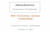 Embryodonation first experiences in the Netherlands MCK Fertility Centre Leiderdorp Jacqueline Pieters, gynaecologist October 4 th 2013.