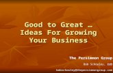 Good to Great … Ideas For Growing Your Business The Persimmon Group Bob Schooley, EdD bobschooley@thepersimmongroup.com.